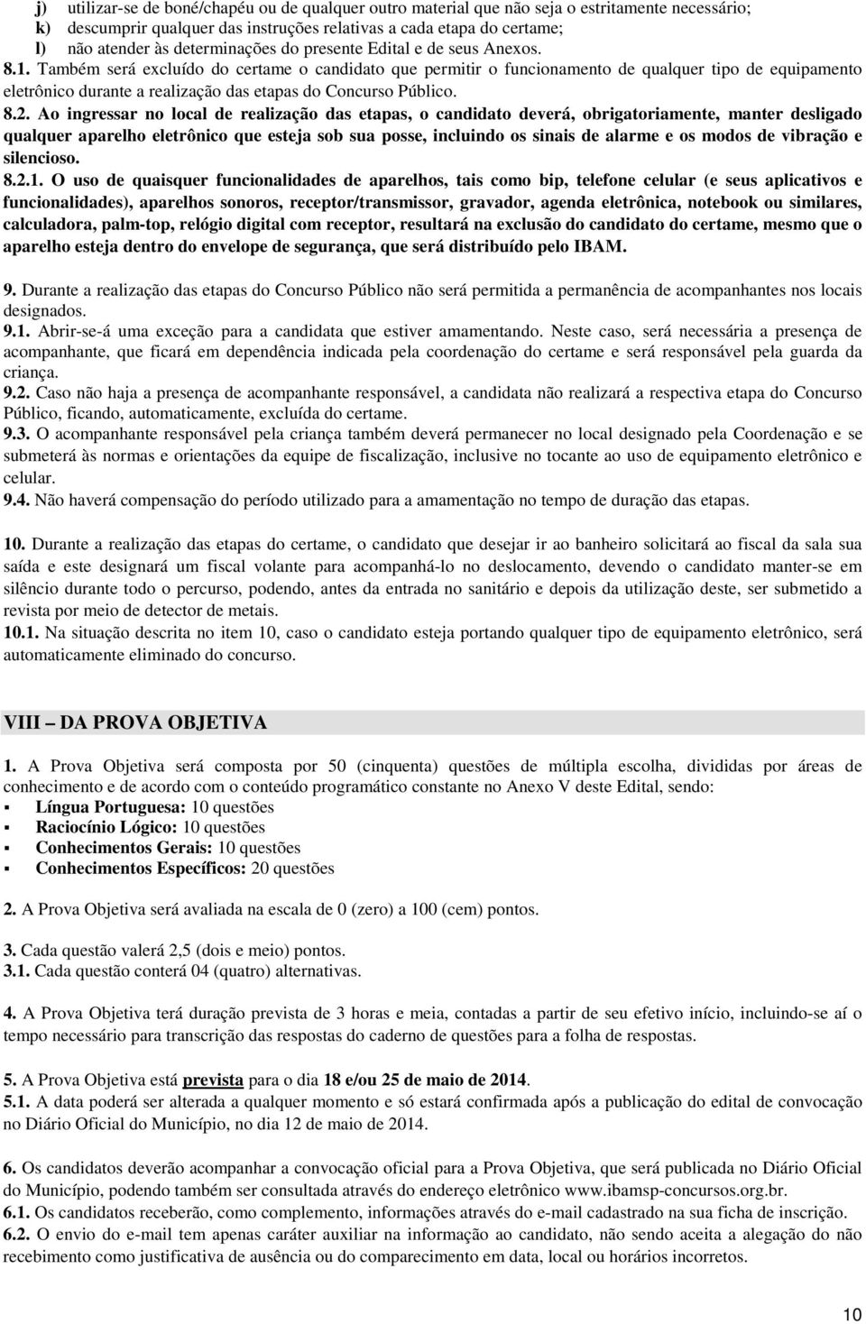 Também será excluído do certame o candidato que permitir o funcionamento de qualquer tipo de equipamento eletrônico durante a realização das etapas do Concurso Público. 8.2.