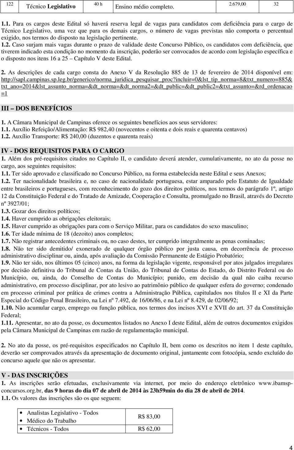 Caso surjam mais vagas durante o prazo de validade deste Concurso Público, os candidatos com deficiência, que tiverem indicado esta condição no momento da inscrição, poderão ser convocados de acordo