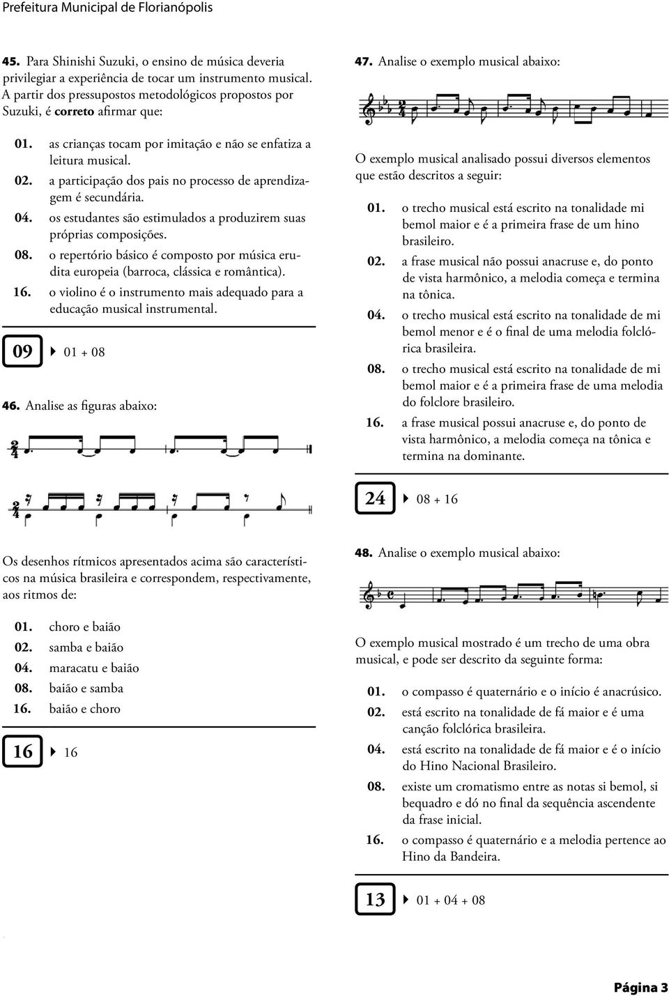 secundária 04 os estudantes são estimulados a produzirem suas próprias composições 08 o repertório básico é composto por música erudita europeia (barroca, clássica e romântica) 16 o violino é o