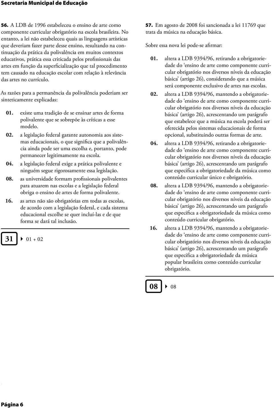 da superficialização que tal procedimento tem causado na educação escolar com relação à relevância das artes no currículo As razões para a permanência da polivalência poderiam ser sinteticamente