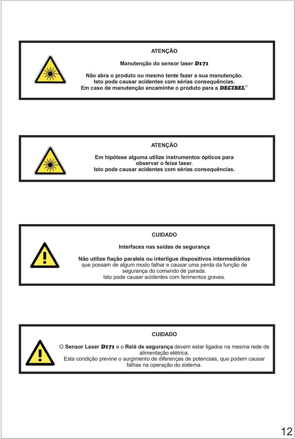 CUIDADO Interfaces nas saídas de segurança Não utilize fiação paralela ou interligue dispositivos intermediários que possam de algum modo falhar e causar uma perda da função de segurança do comando