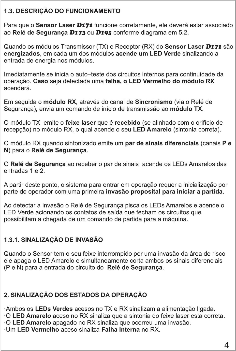 Imediatamente se inicia o auto teste dos circuitos internos para continuidade da operação. Caso seja detectada uma falha, o LED Vermelho do módulo RX acenderá.