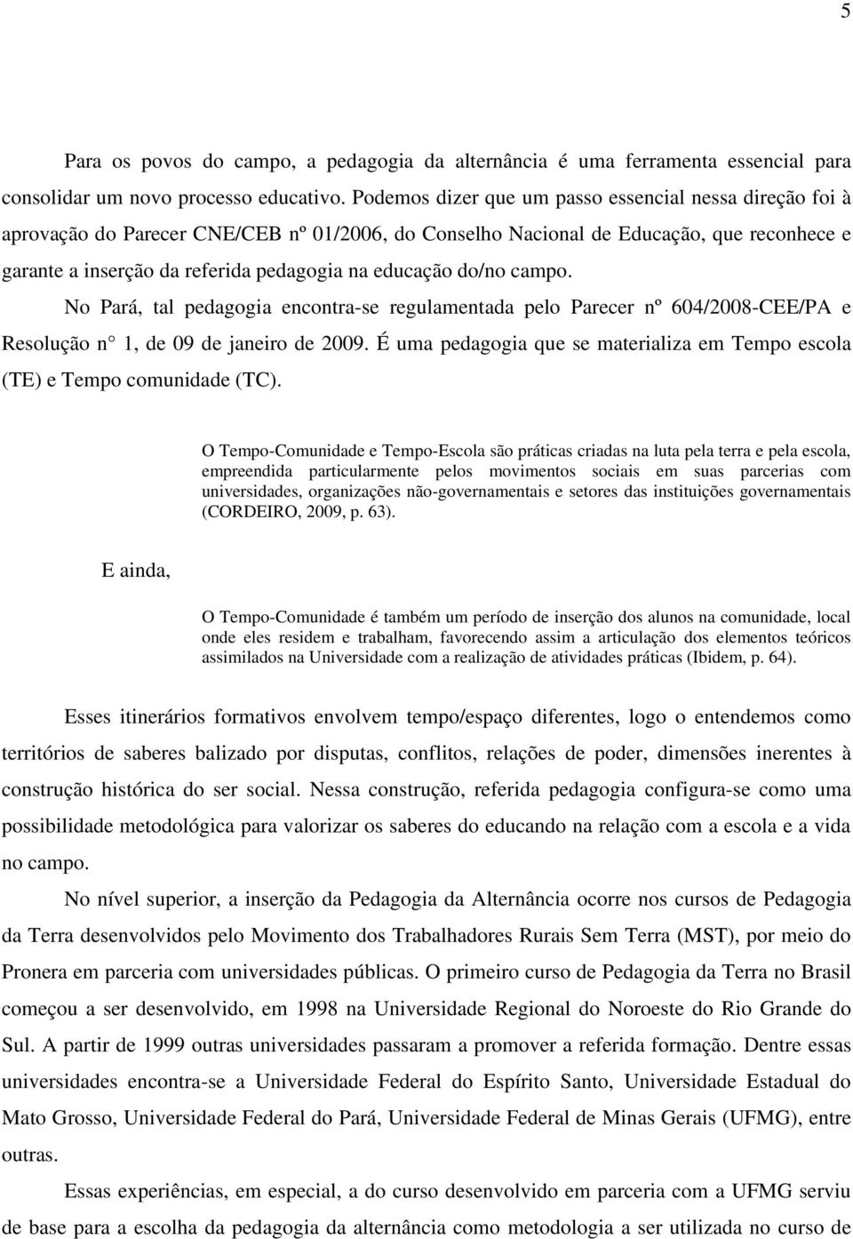 educação do/no campo. No Pará, tal pedagogia encontra-se regulamentada pelo Parecer nº 604/2008-CEE/PA e Resolução n 1, de 09 de janeiro de 2009.