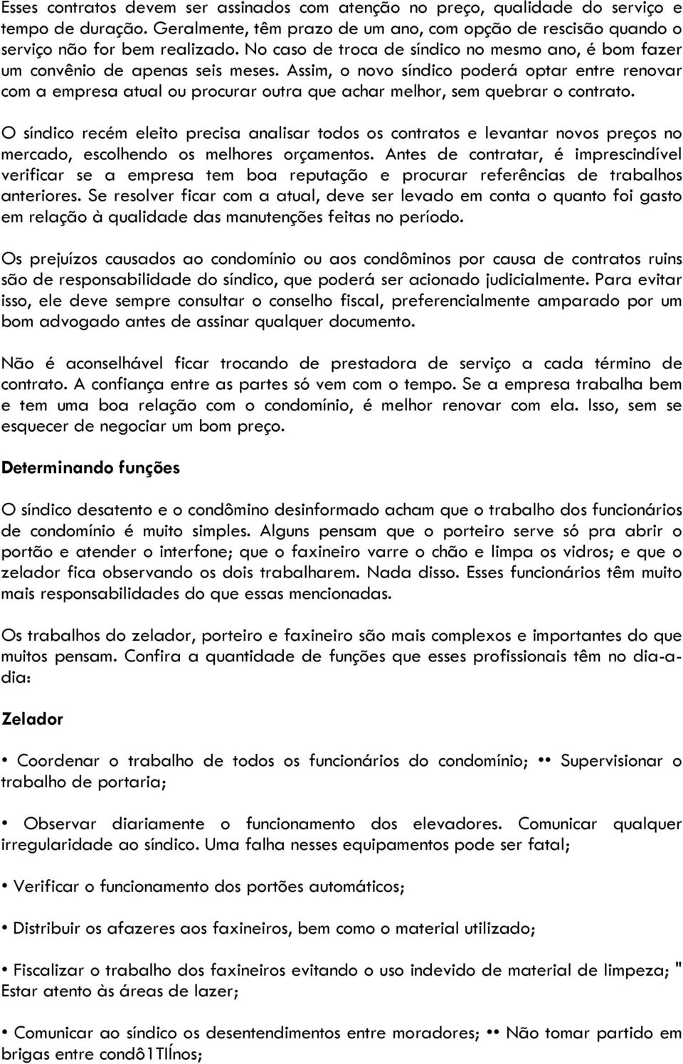 Assim, o novo síndico poderá optar entre renovar com a empresa atual ou procurar outra que achar melhor, sem quebrar o contrato.