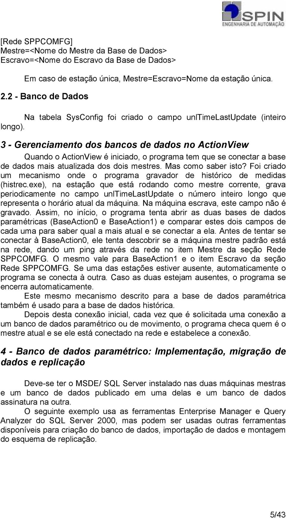 3 - Gerenciamento dos bancos de dados no ActionView Quando o ActionView é iniciado, o programa tem que se conectar a base de dados mais atualizada dos dois mestres. Mas como saber isto?