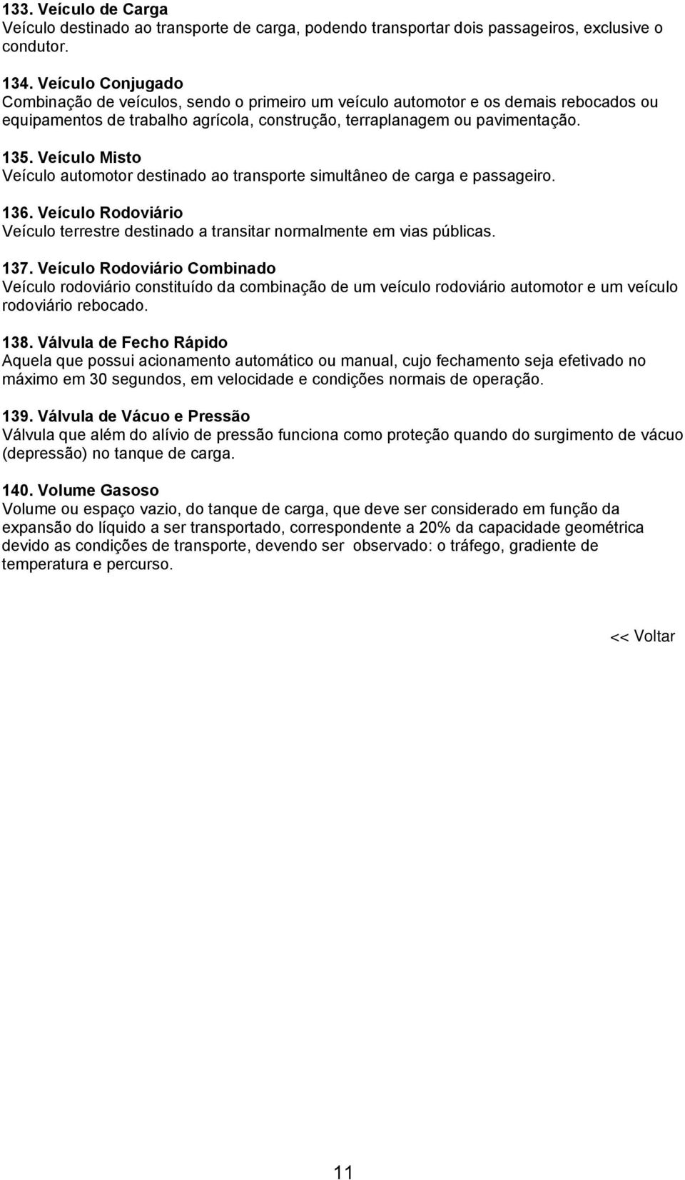 Veículo Misto Veículo automotor destinado ao transporte simultâneo de carga e passageiro. 136. Veículo Rodoviário Veículo terrestre destinado a transitar normalmente em vias públicas. 137.