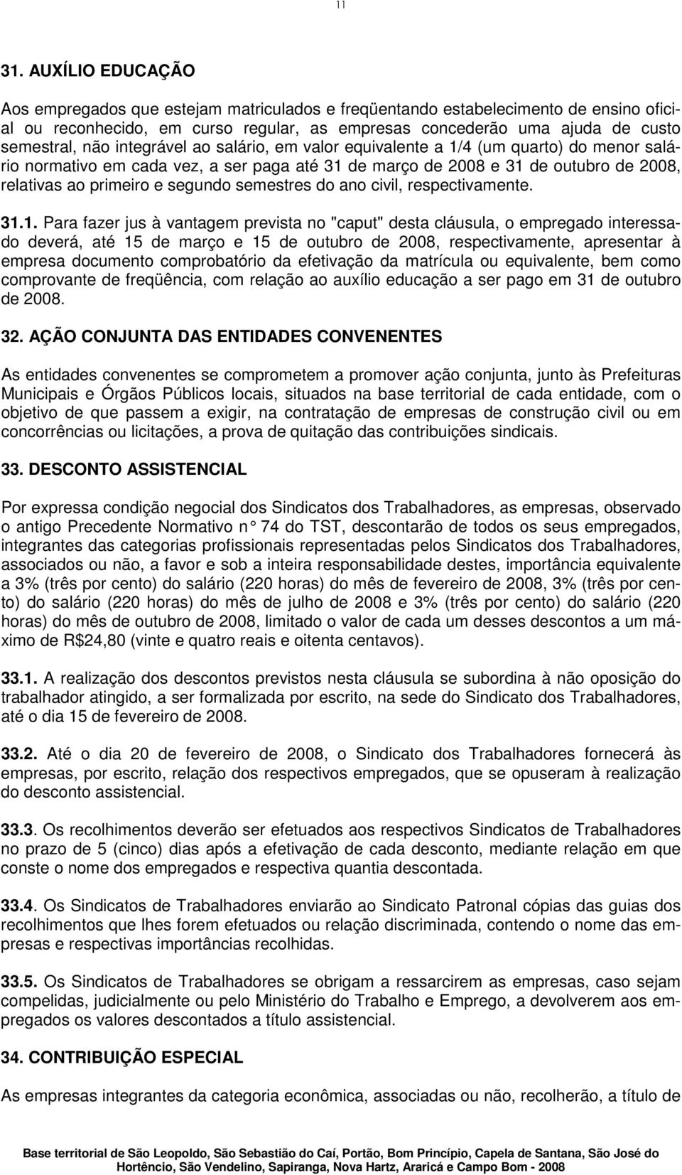 integrável ao salário, em valor equivalente a 1/4 (um quarto) do menor salário normativo em cada vez, a ser paga até 31 de março de 2008 e 31 de outubro de 2008, relativas ao primeiro e segundo