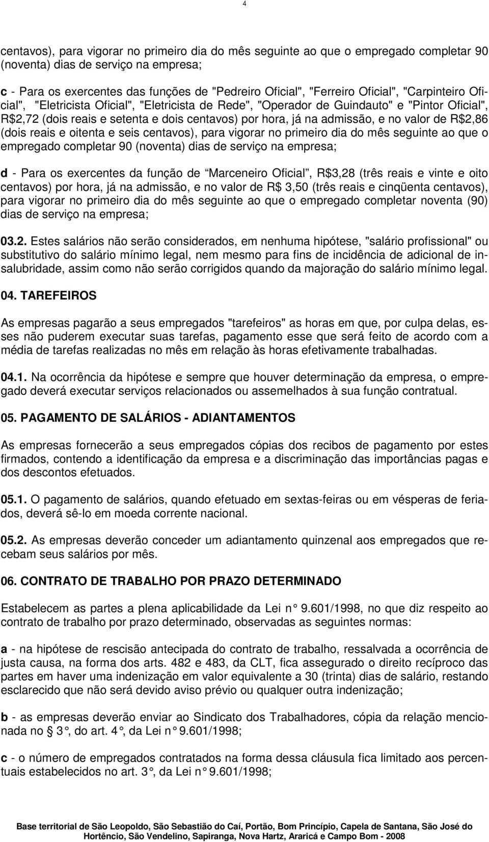 valor de R$2,86 (dois reais e oitenta e seis centavos), para vigorar no primeiro dia do mês seguinte ao que o empregado completar 90 (noventa) dias de serviço na empresa; d - Para os exercentes da