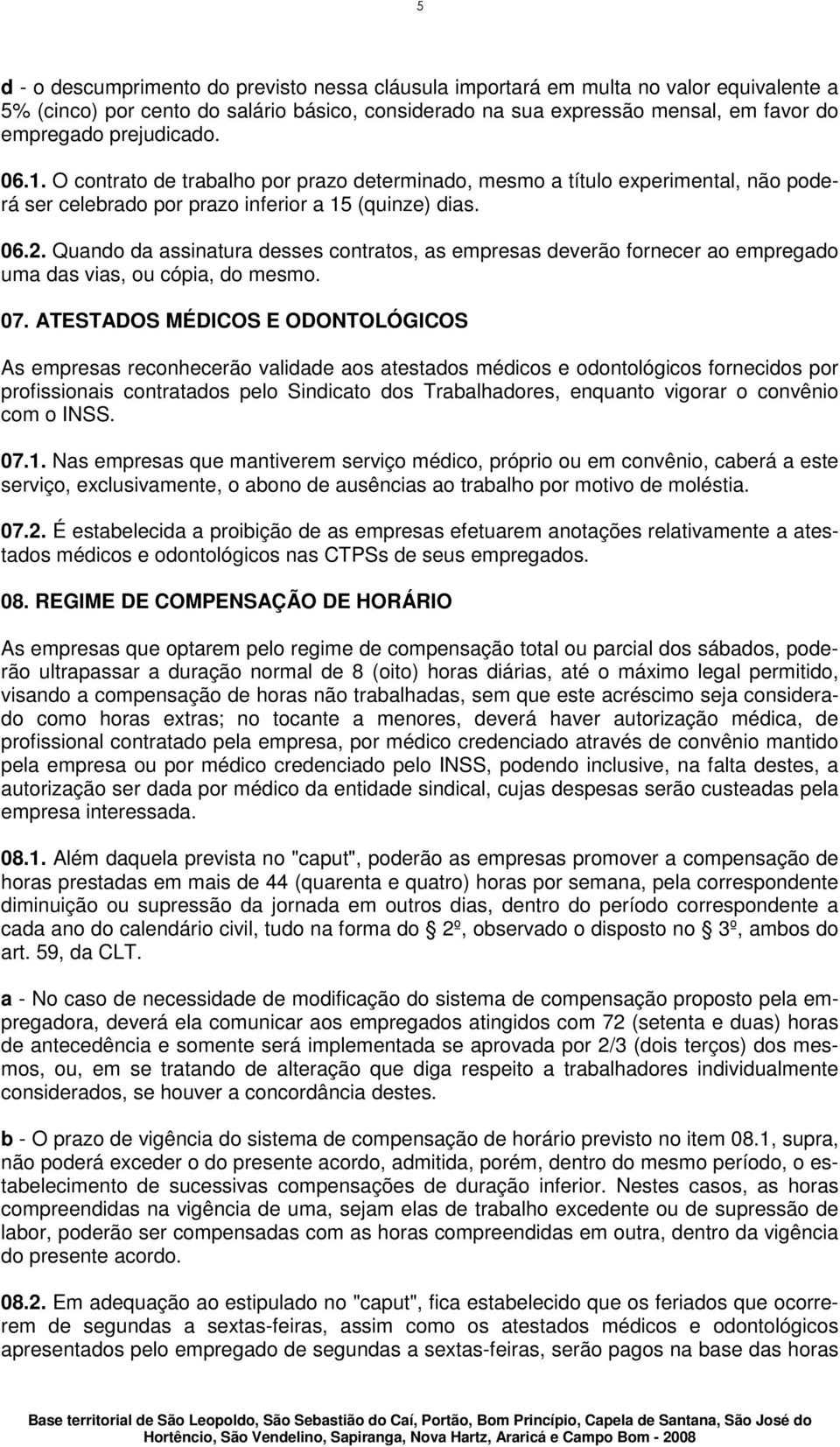 Quando da assinatura desses contratos, as empresas deverão fornecer ao empregado uma das vias, ou cópia, do mesmo. 07.