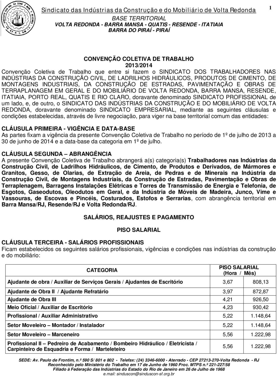 CLARO, doravante denominado SINDICATO PROFISSIONAL de um lado, e, de outro, o SINDICATO DAS INDÚSTRIAS DA CONSTRUÇÃO E DO MOBILIÁRIO DE VOLTA REDONDA, doravante denominado SINDICATO EMPRESARIAL,