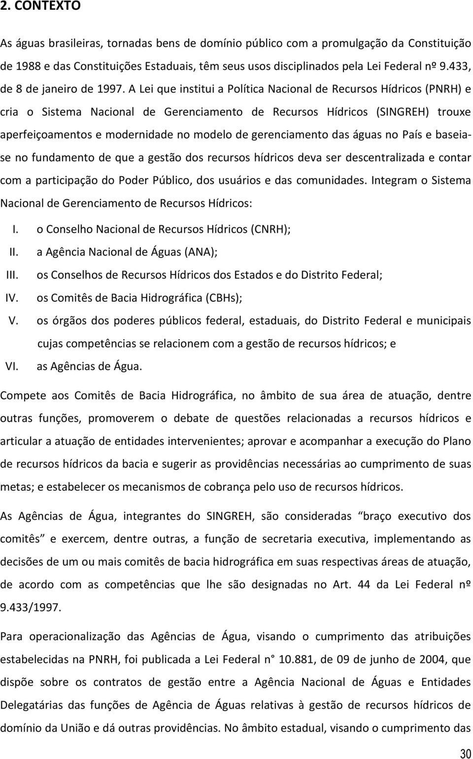 A Lei que institui a Política Nacional de Recursos Hídricos (PNRH) e cria o Sistema Nacional de Gerenciamento de Recursos Hídricos (SINGREH) trouxe aperfeiçoamentos e modernidade no modelo de