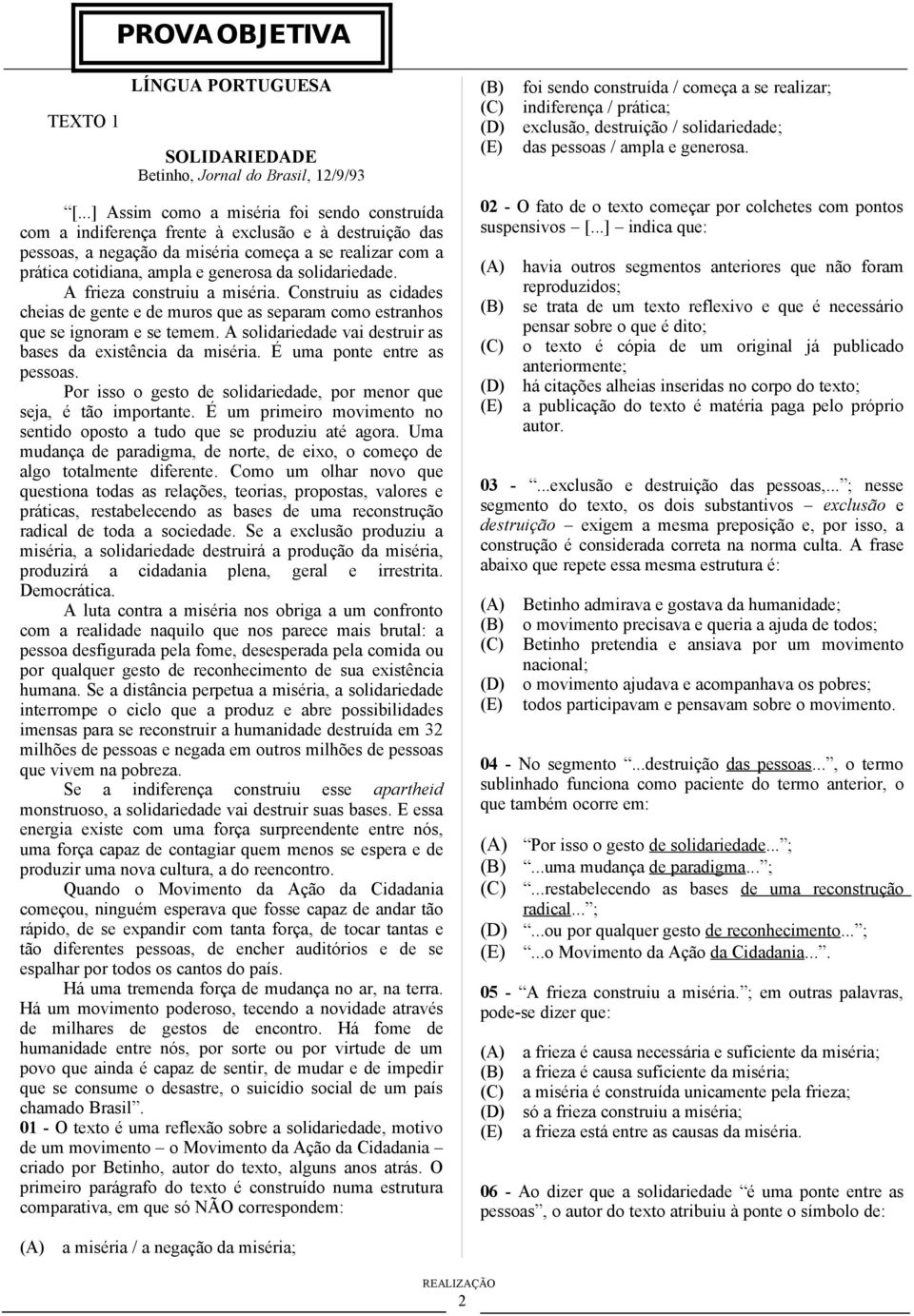 solidariedade. A frieza construiu a miséria. Construiu as cidades cheias de gente e de muros que as separam como estranhos que se ignoram e se temem.