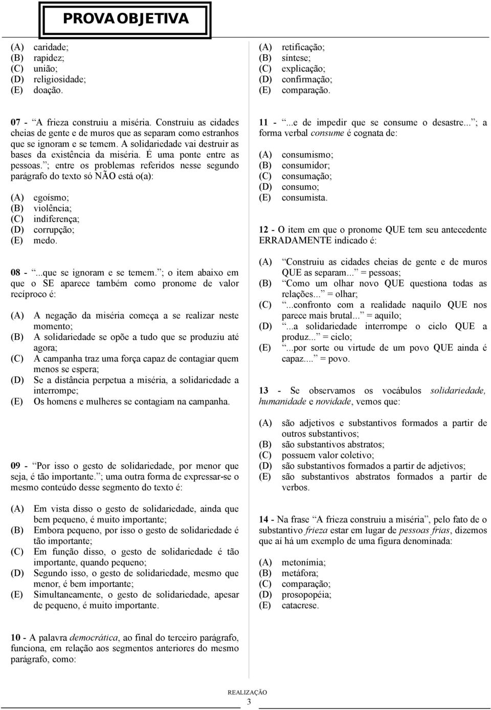 ; entre os problemas referidos nesse segundo parágrafo do texto só NÃO está o(a): egoísmo; violência; indiferença; corrupção; medo. 08 -...que se ignoram e se temem.