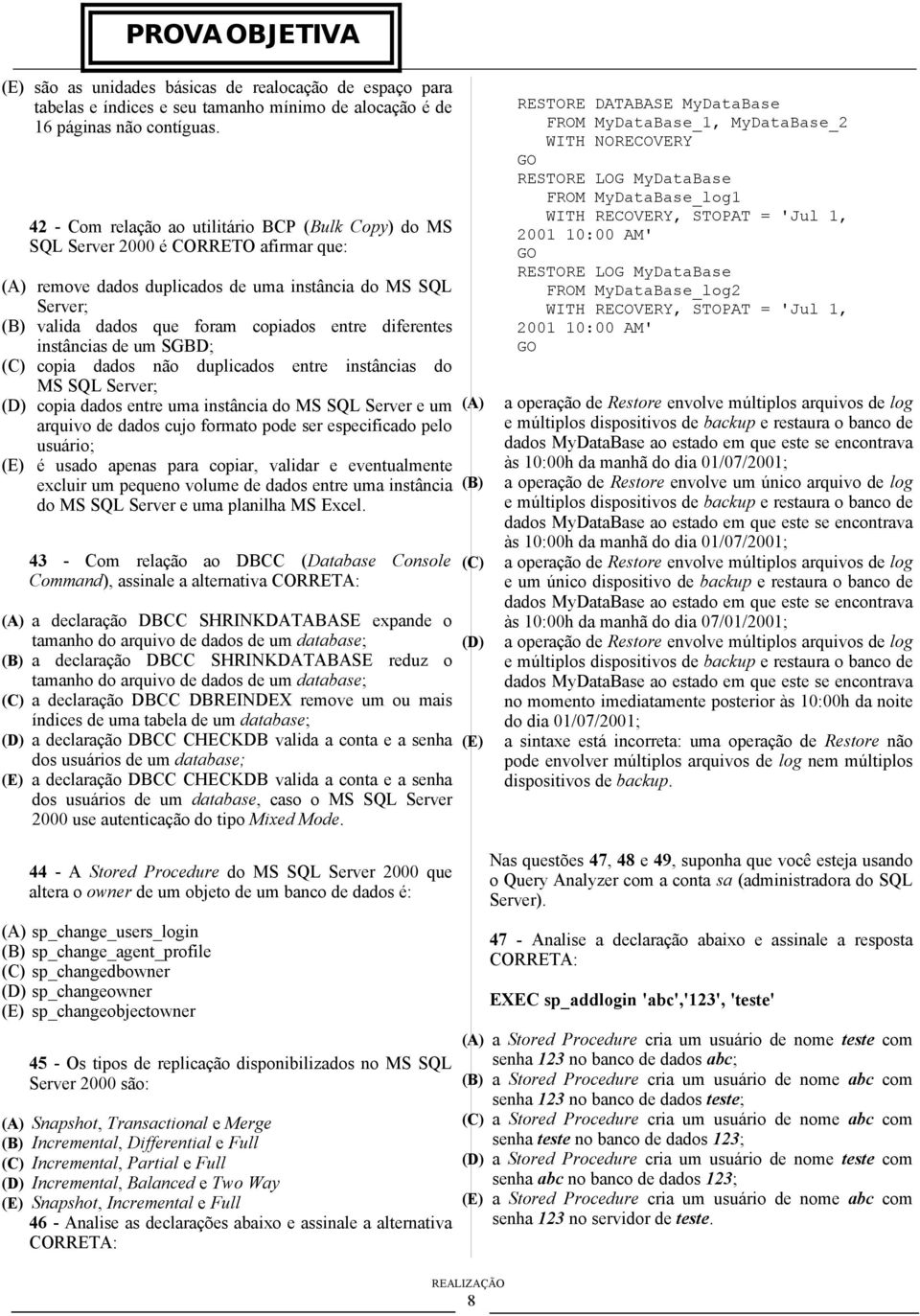 instâncias de um SGBD; copia dados não duplicados entre instâncias do MS SQL Server; copia dados entre uma instância do MS SQL Server e um arquivo de dados cujo formato pode ser especificado pelo