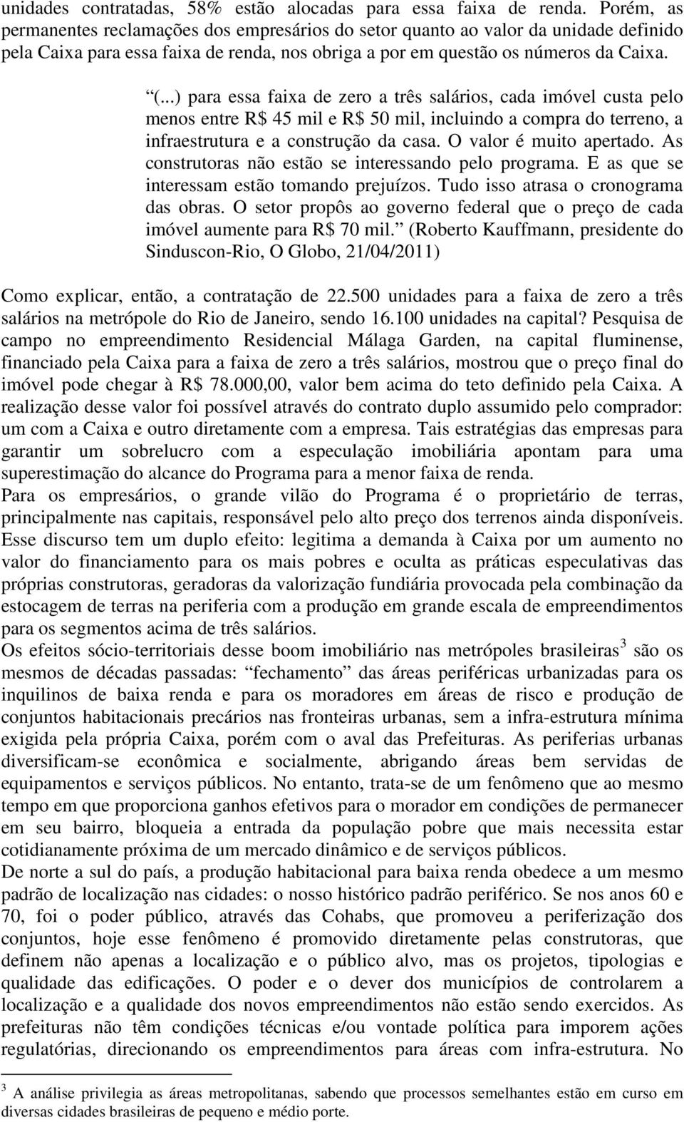 ..) para essa faixa de zero a três salários, cada imóvel custa pelo menos entre R$ 45 mil e R$ 50 mil, incluindo a compra do terreno, a infraestrutura e a construção da casa. O valor é muito apertado.