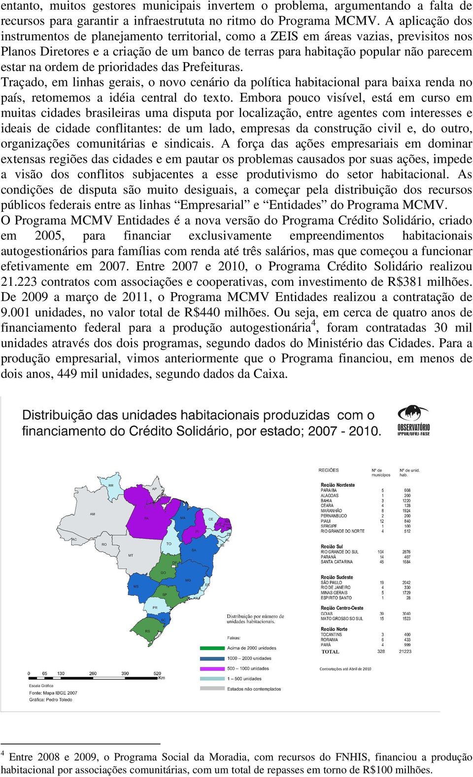 ordem de prioridades das Prefeituras. Traçado, em linhas gerais, o novo cenário da política habitacional para baixa renda no país, retomemos a idéia central do texto.