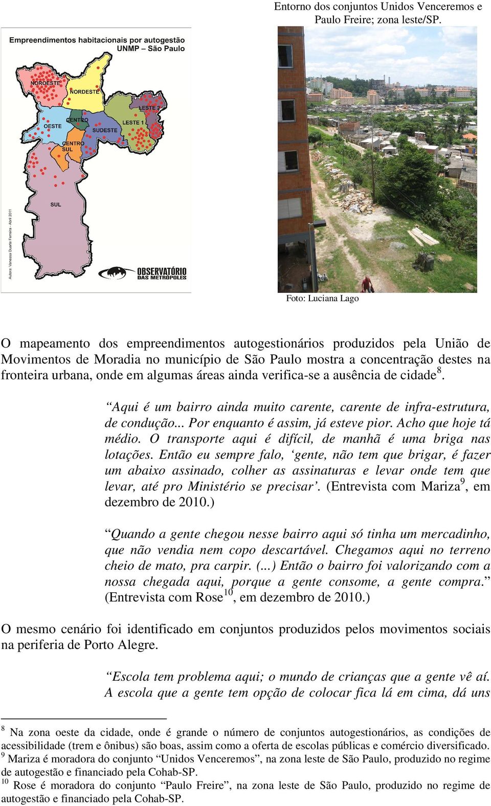 algumas áreas ainda verifica-se a ausência de cidade8. Aqui é um bairro ainda muito carente, carente de infra-estrutura, de condução... Por enquanto é assim, já esteve pior. Acho que hoje tá médio.