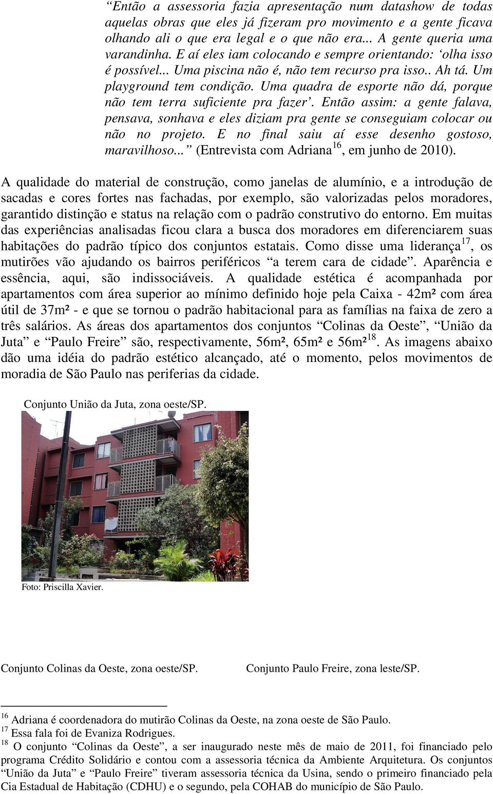 Uma quadra de esporte não dá, porque não tem terra suficiente pra fazer. Então assim: a gente falava, pensava, sonhava e eles diziam pra gente se conseguiam colocar ou não no projeto.