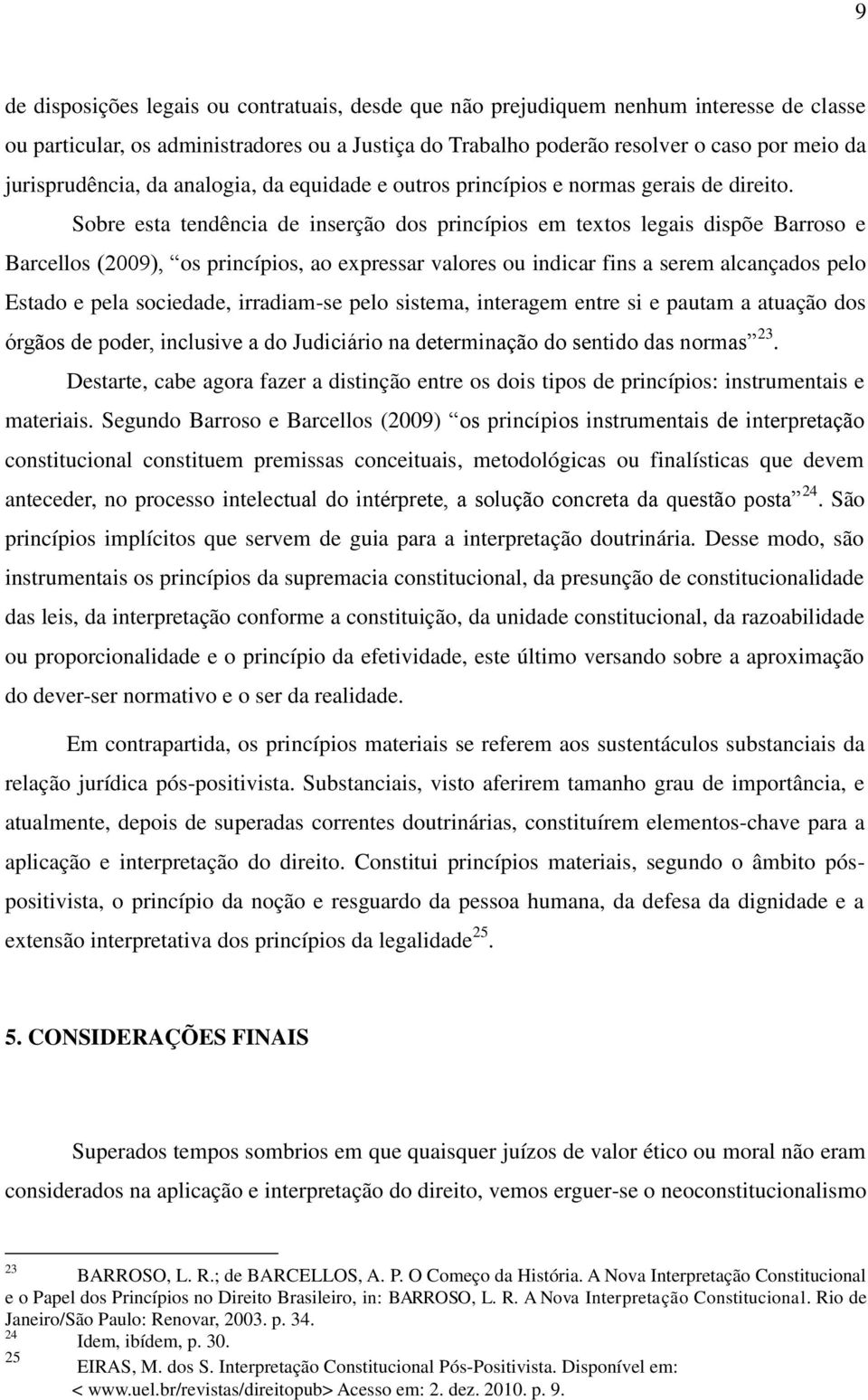 Sobre esta tendência de inserção dos princípios em textos legais dispõe Barroso e Barcellos (2009), os princípios, ao expressar valores ou indicar fins a serem alcançados pelo Estado e pela