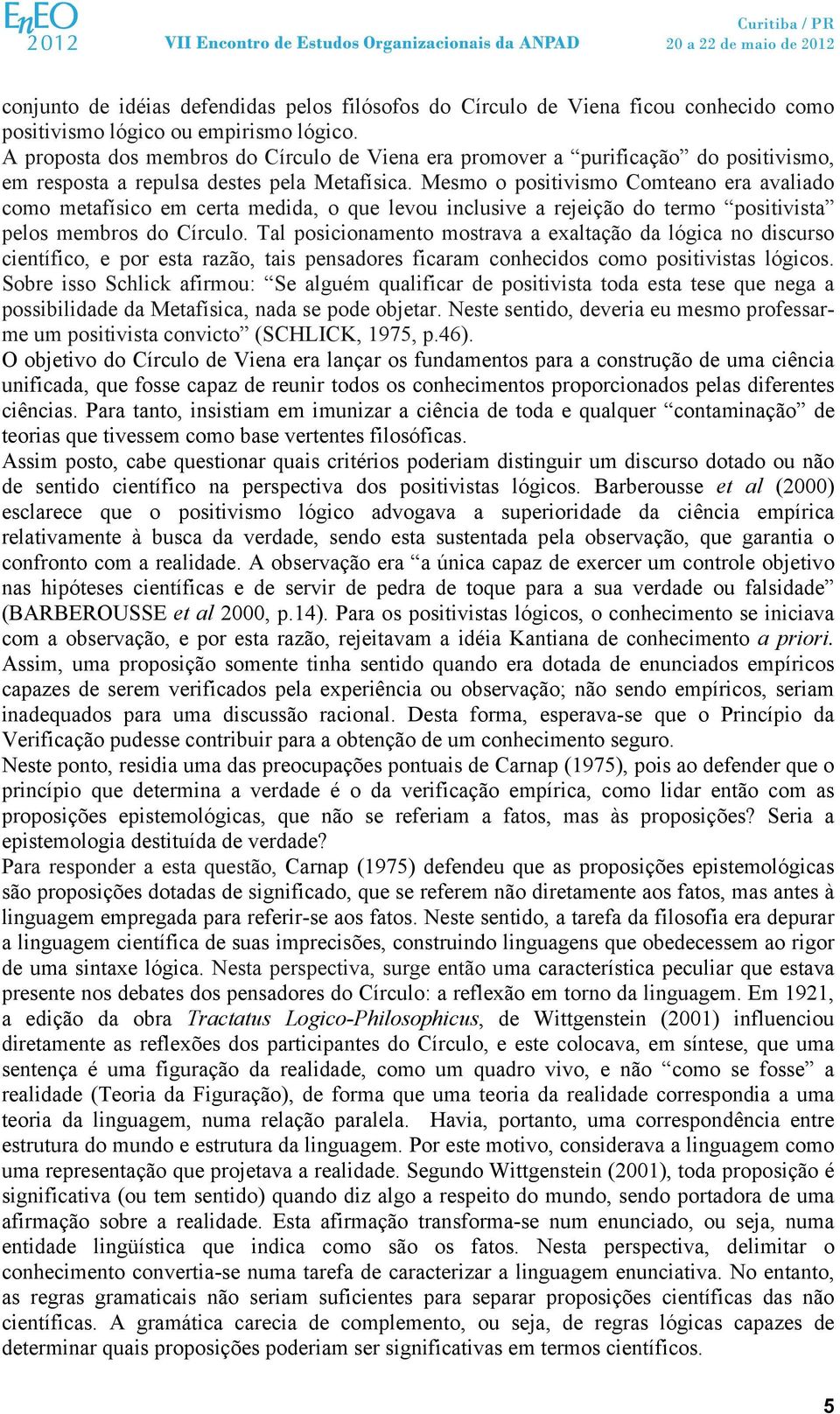 Mesmo o positivismo Comteano era avaliado como metafísico em certa medida, o que levou inclusive a rejeição do termo positivista pelos membros do Círculo.