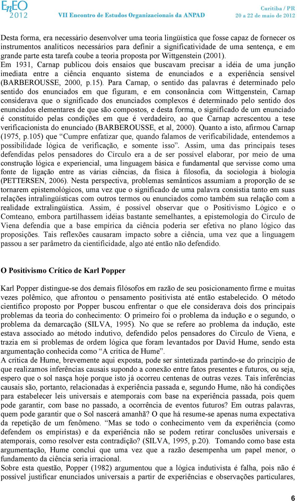 Em 1931, Carnap publicou dois ensaios que buscavam precisar a idéia de uma junção imediata entre a ciência enquanto sistema de enunciados e a experiência sensível (BARBEROUSSE, 2000, p.15).