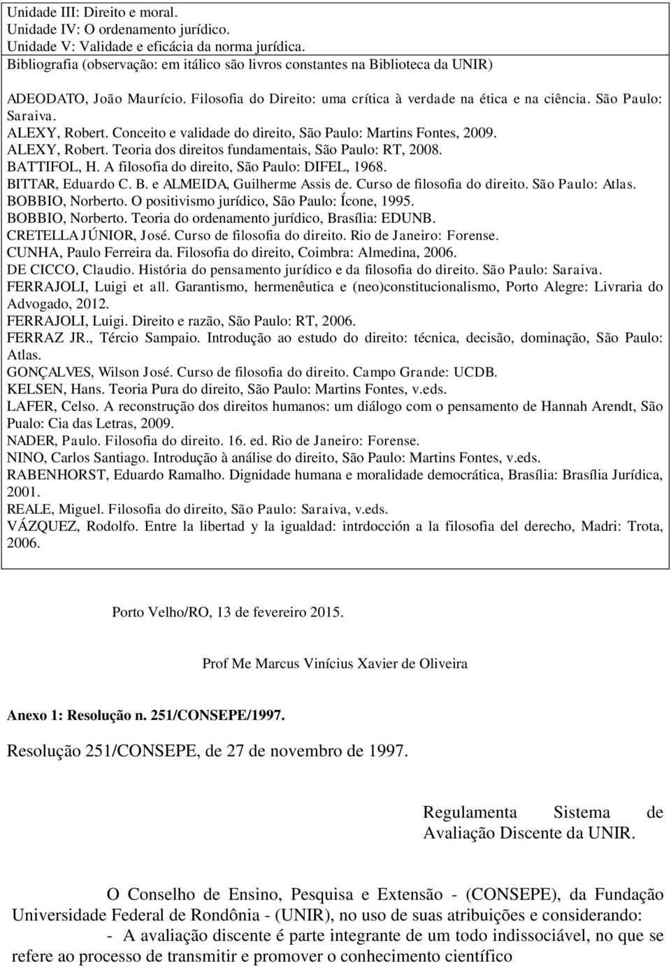 ALEXY, Robert. Conceito e validade do direito, São Paulo: Martins Fontes, 2009. ALEXY, Robert. Teoria dos direitos fundamentais, São Paulo: RT, 2008. BATTIFOL, H.