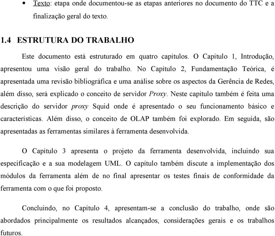 No Capítulo 2, Fundamentação Teórica, é apresentada uma revisão bibliográfica e uma análise sobre os aspectos da Gerência de Redes, além disso, será explicado o conceito de servidor Proxy.