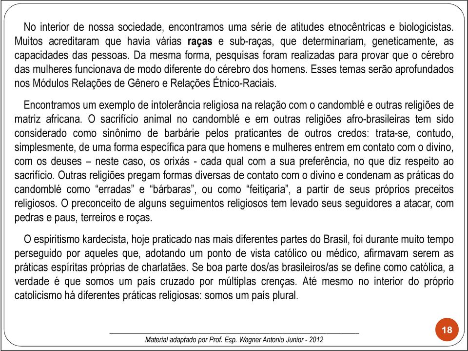 Da mesma forma, pesquisas foram realizadas para provar que o cérebro das mulheres funcionava de modo diferente do cérebro dos homens.