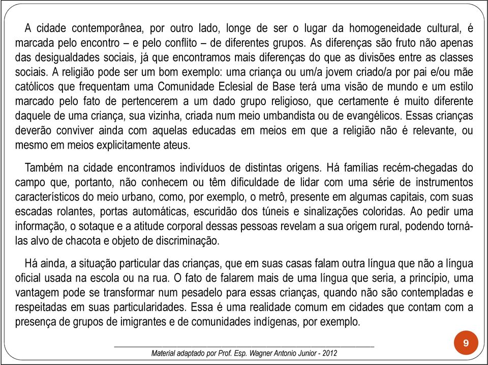 A religião pode ser um bom exemplo: uma criança ou um/a jovem criado/a por pai e/ou mãe católicos que frequentam uma Comunidade Eclesial de Base terá uma visão de mundo e um estilo marcado pelo fato