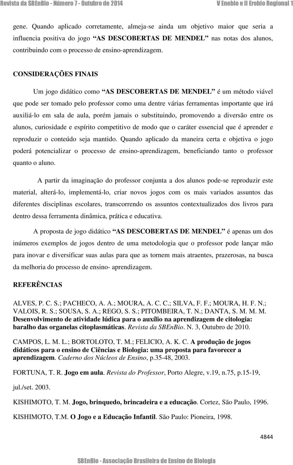 CONSIDERAÇÕES FINAIS Um jogo didático como AS DESCOBERTAS DE MENDEL é um método viável que pode ser tomado pelo professor como uma dentre várias ferramentas importante que irá auxiliá-lo em sala de