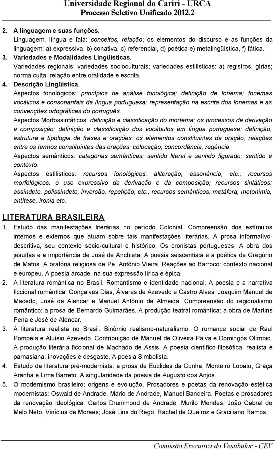 Variedades e Modalidades Lingüísticas. Variedades regionais; variedades socioculturais; variedades estilísticas: a) registros, gírias; norma culta; relação entre oralidade e escrita. 4.