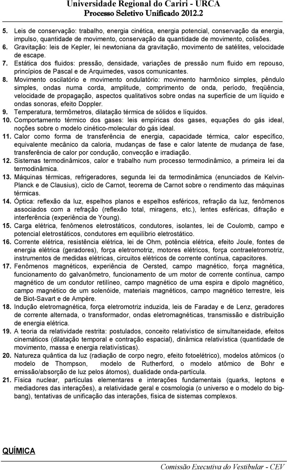 Estática dos fluidos: pressão, densidade, variações de pressão num fluido em repouso, princípios de Pascal e de Arquimedes, vasos comunicantes. 8.