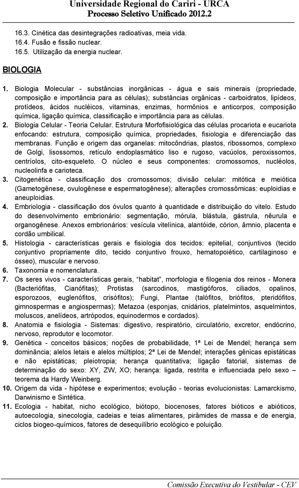 nucléicos, vitaminas, enzimas, hormônios e anticorpos, composição química, ligação química, classificação e importância para as células. 2. Biologia Celular - Teoria Celular.