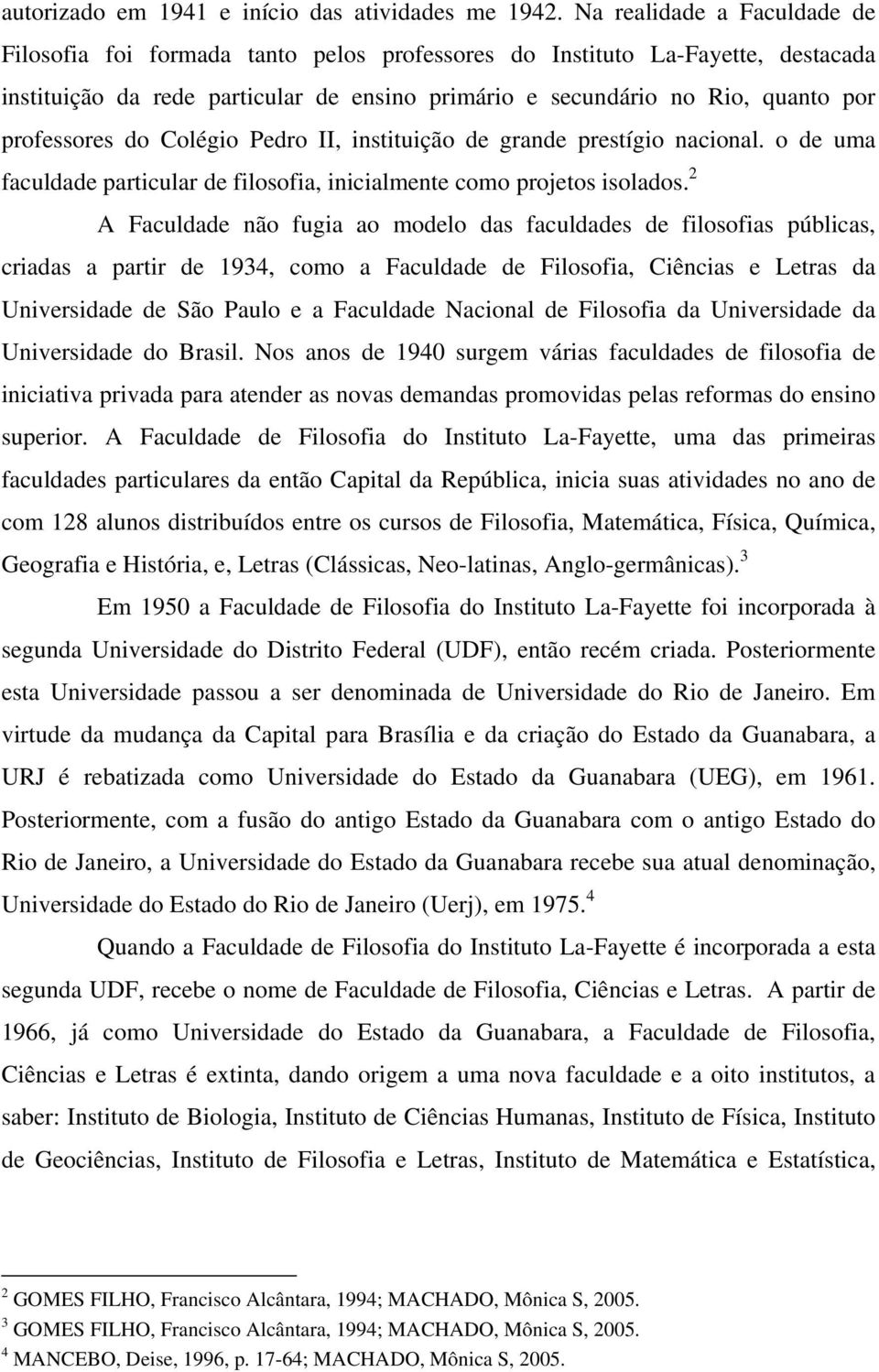 professores do Colégio Pedro II, instituição de grande prestígio nacional. o de uma faculdade particular de filosofia, inicialmente como projetos isolados.