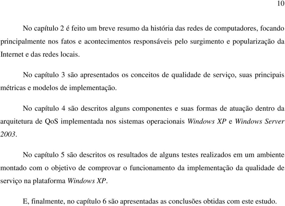 No capítulo 4 são descritos alguns componentes e suas formas de atuação dentro da arquitetura de QoS implementada nos sistemas operacionais Windows XP e Windows Server 2003.