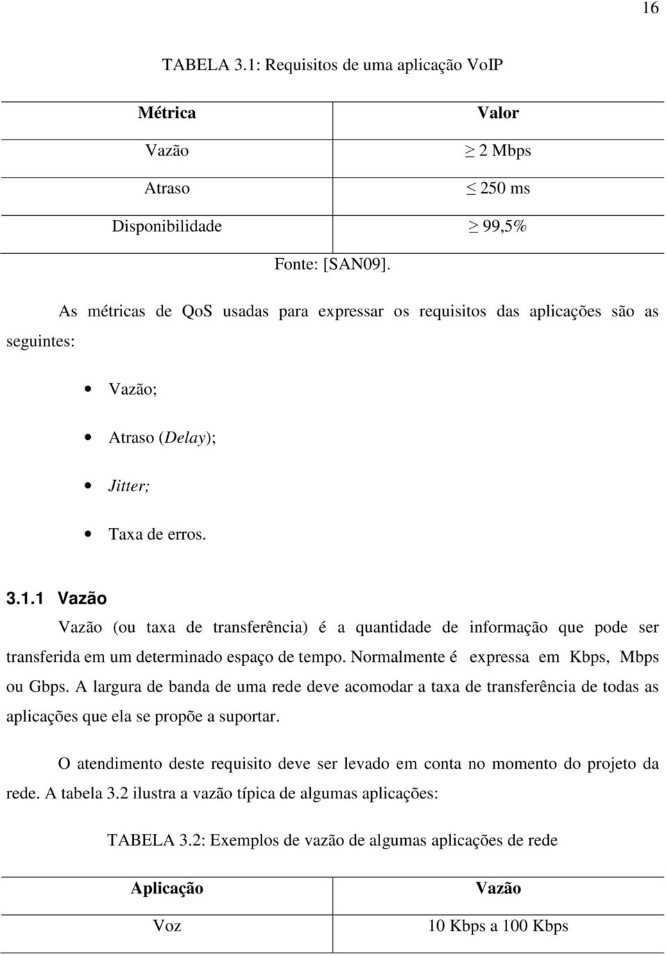 1 Vazão Vazão (ou taxa de transferência) é a quantidade de informação que pode ser transferida em um determinado espaço de tempo. Normalmente é expressa em Kbps, Mbps ou Gbps.