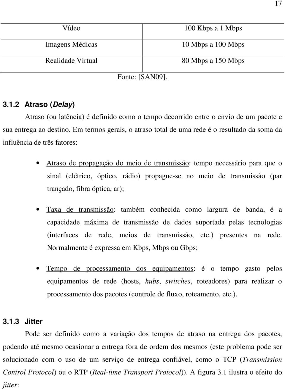 rádio) propague-se no meio de transmissão (par trançado, fibra óptica, ar); Taxa de transmissão: também conhecida como largura de banda, é a capacidade máxima de transmissão de dados suportada pelas