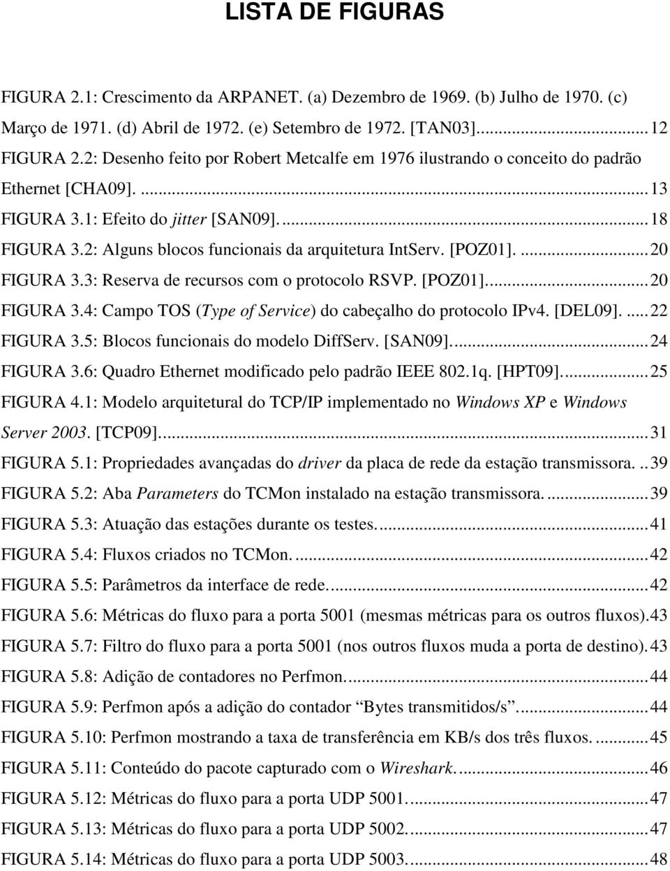 2: Alguns blocos funcionais da arquitetura IntServ. [POZ01].... 20 FIGURA 3.3: Reserva de recursos com o protocolo RSVP. [POZ01]... 20 FIGURA 3.4: Campo TOS (Type of Service) do cabeçalho do protocolo IPv4.