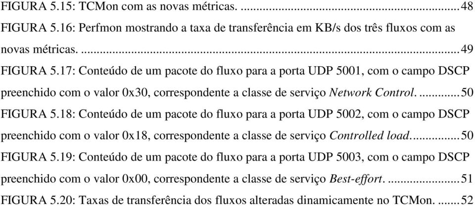 18: Conteúdo de um pacote do fluxo para a porta UDP 5002, com o campo DSCP preenchido com o valor 0x18, correspondente a classe de serviço Controlled load.... 50 FIGURA 5.