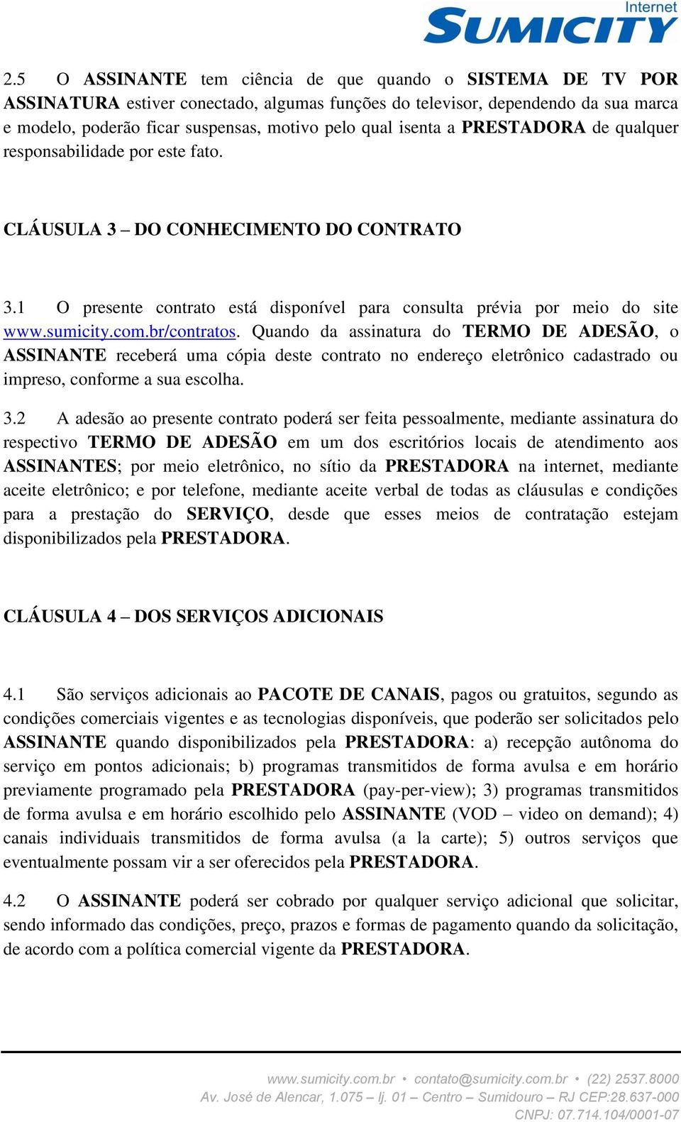 br/contratos. Quando da assinatura do TERMO DE ADESÃO, o ASSINANTE receberá uma cópia deste contrato no endereço eletrônico cadastrado ou impreso, conforme a sua escolha. 3.