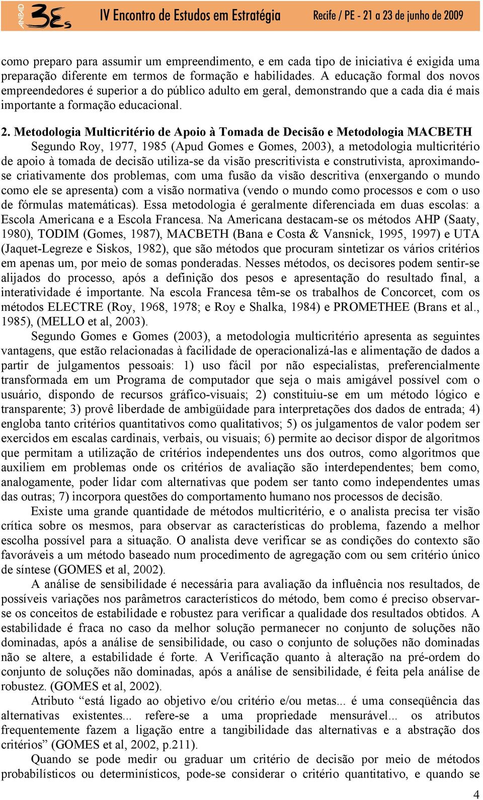 Metodologia Multicritério de Apoio à Tomada de Decisão e Metodologia MACBETH Segundo Roy, 1977, 1985 (Apud Gomes e Gomes, 2003), a metodologia multicritério de apoio à tomada de decisão utiliza-se da