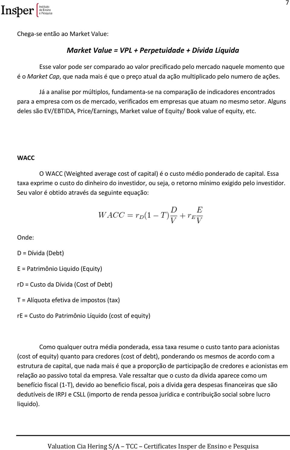 Já a analise por múltiplos, fundamenta-se na comparação de indicadores encontrados para a empresa com os de mercado, verificados em empresas que atuam no mesmo setor.