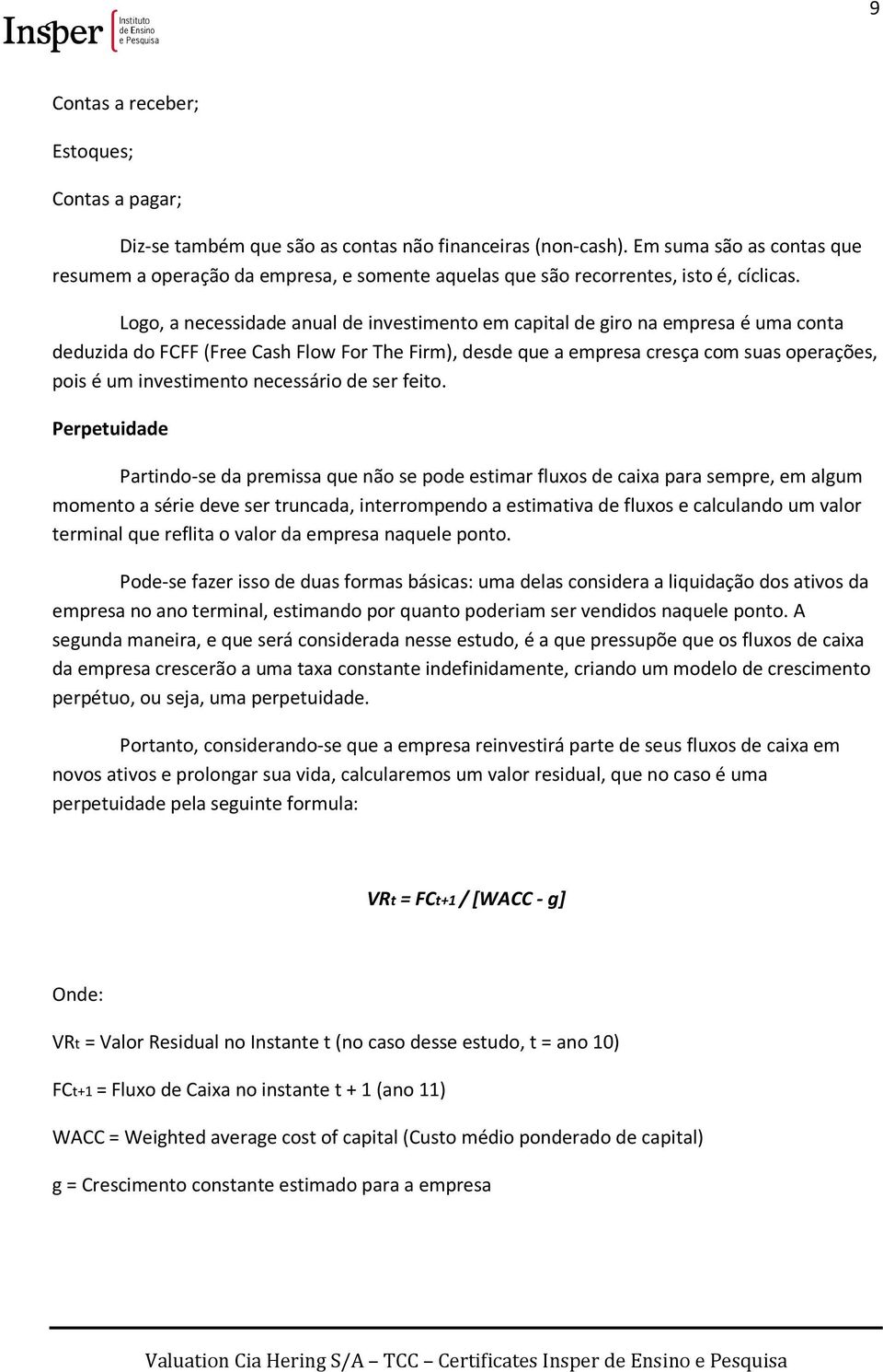 Logo, a necessidade anual de investimento em capital de giro na empresa é uma conta deduzida do FCFF (Free Cash Flow For The Firm), desde que a empresa cresça com suas operações, pois é um