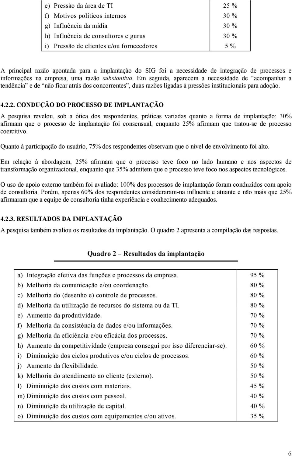 Em seguida, aparecem a necessidade de acompanhar a tendência e de não ficar atrás dos concorrentes, duas razões ligadas à pressões institucionais para adoção. 4.2.