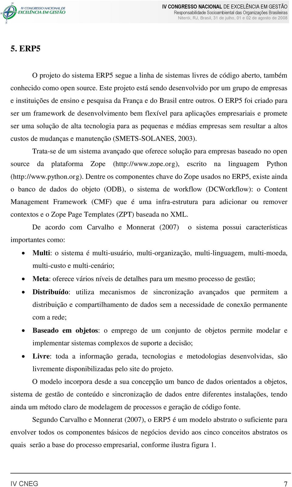 O ERP5 foi criado para ser um framework de desenvolvimento bem flexível para aplicações empresariais e promete ser uma solução de alta tecnologia para as pequenas e médias empresas sem resultar a