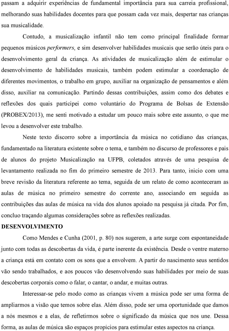 As atividades de musicalização além de estimular o desenvolvimento de habilidades musicais, também podem estimular a coordenação de diferentes movimentos, o trabalho em grupo, auxiliar na organização