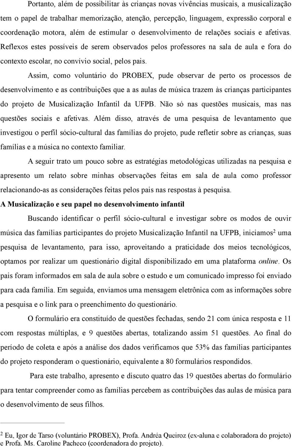 Reflexos estes possíveis de serem observados pelos professores na sala de aula e fora do contexto escolar, no convívio social, pelos pais.