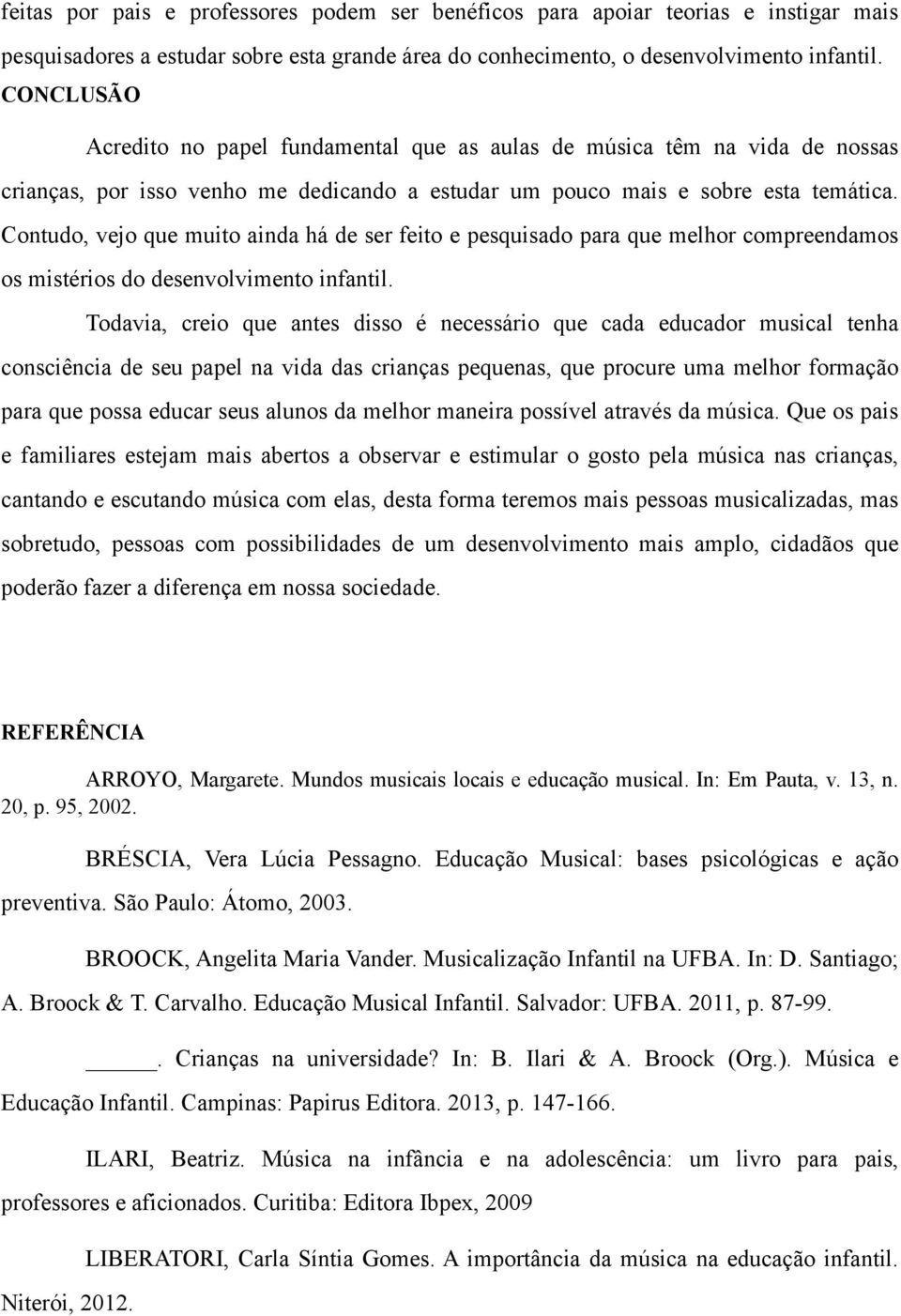 Contudo, vejo que muito ainda há de ser feito e pesquisado para que melhor compreendamos os mistérios do desenvolvimento infantil.