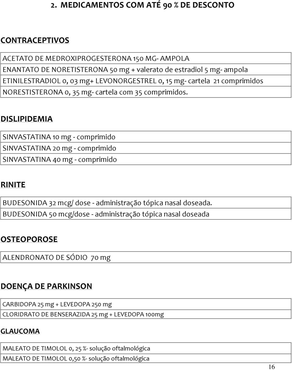 DISLIPIDEMIA SINVASTATINA 10 mg - comprimido SINVASTATINA 20 mg - comprimido SINVASTATINA 40 mg - comprimido RINITE BUDESONIDA 32 mcg/ dose - administração tópica nasal doseada.