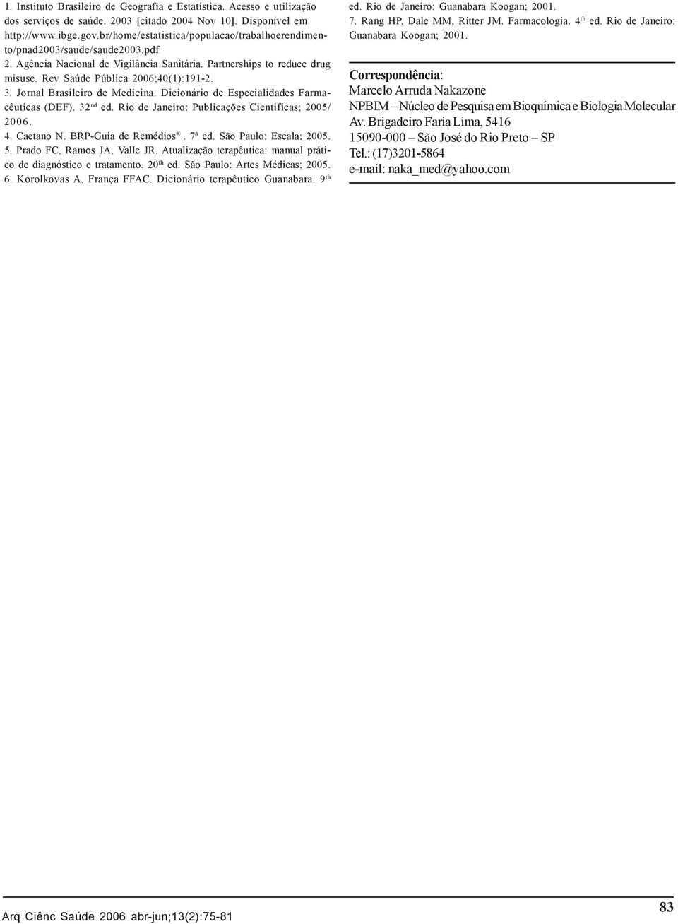 Jornal Brasileiro de Medicina. Dicionário de Especialidades Farmacêuticas (DEF). 32 nd ed. Rio de Janeiro: Publicações Científicas; 2005/ 2006. 4. Caetano N. BRPGuia de Remédios. 7ª ed.